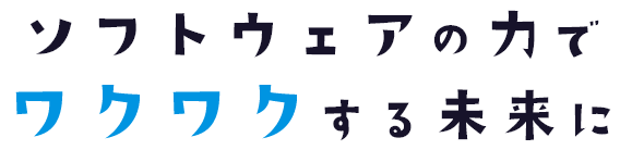 ソフトウェアの力でワクワクする未来に